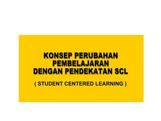 ( STUDENT CENTERED LEARNING )
 