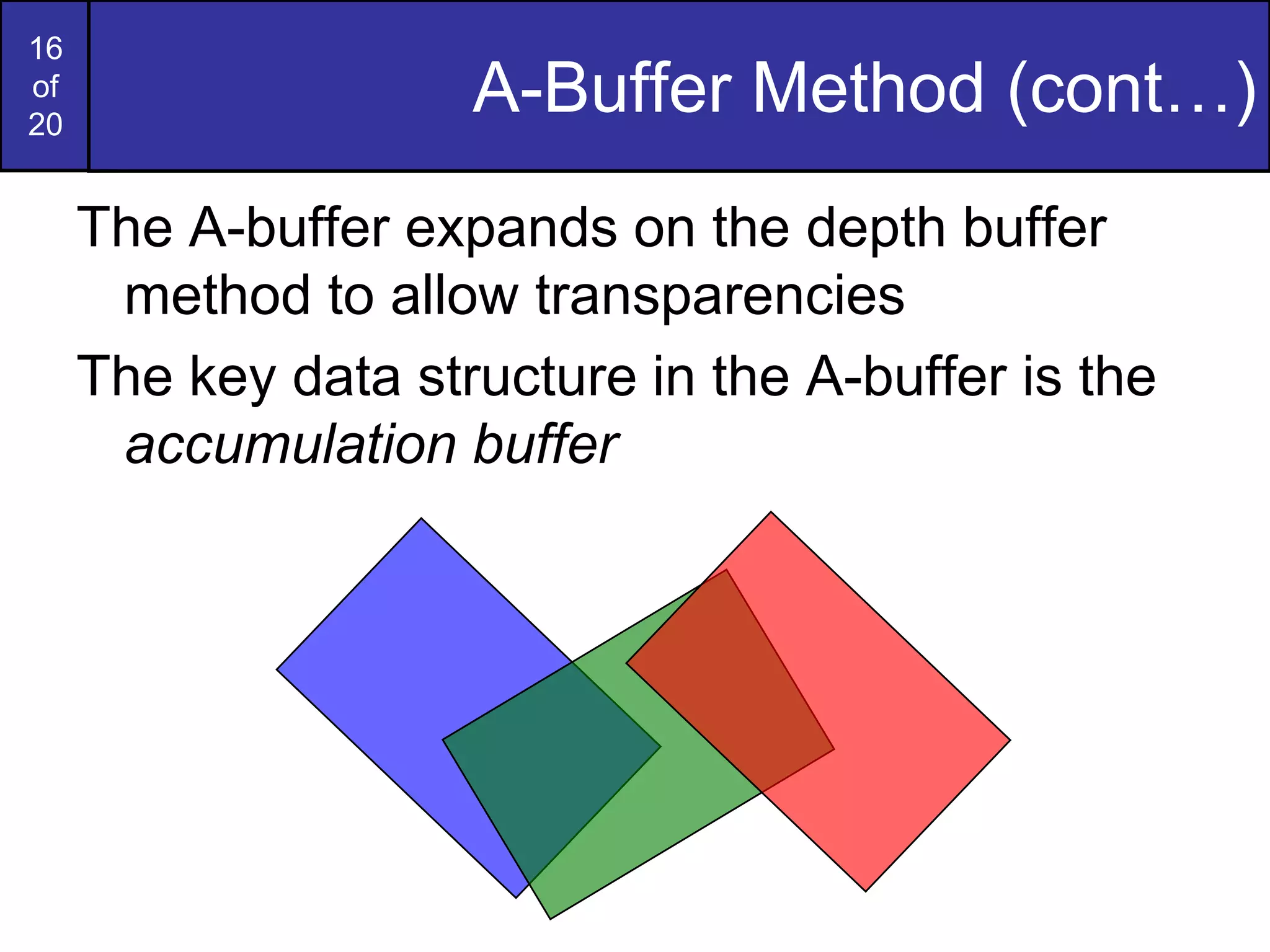 16
of
20
A-Buffer Method (cont…)
The A-buffer expands on the depth buffer
method to allow transparencies
The key data structure in the A-buffer is the
accumulation buffer
 