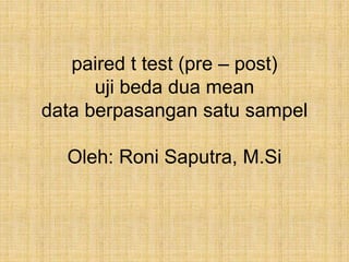 paired t test (pre – post) 
uji beda dua mean 
data berpasangan satu sampel 
Oleh: Roni Saputra, M.Si 
 
