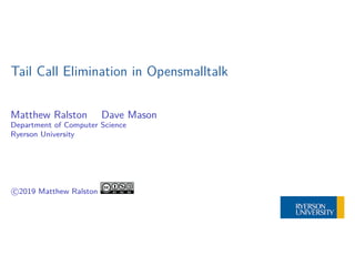 Tail Call Elimination in Opensmalltalk
Matthew Ralston Dave Mason
Department of Computer Science
Ryerson University
c 2019 Matthew Ralston
 