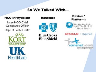 So We Talked With...
                                          Devices/
HCO’s/Physicians         Insurance
                                          Platforms
  Large HCO Chief
 Compliance Ofﬁcer
Dept. of Public Health
 