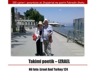 100 vjetori i pavarësise së Shqipërisë me poetin Fahredin Shehu




              Takimi poetik – IZRAEL
              Në foto: Izrael And Turkey 124
 