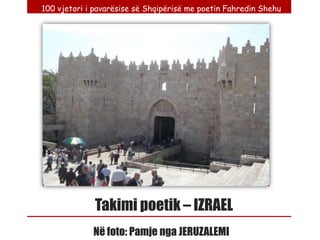 100 vjetori i pavarësise së Shqipërisë me poetin Fahredin Shehu




              Takimi poetik – IZRAEL
             Në foto: Pamje nga JERUZALEMI
 