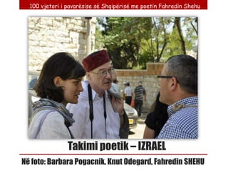 100 vjetori i pavarësise së Shqipërisë me poetin Fahredin Shehu




                Takimi poetik – IZRAEL
Në foto: Barbara Pogacnik, Knut Odegard, Fahredin SHEHU
 