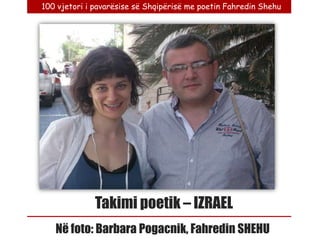100 vjetori i pavarësise së Shqipërisë me poetin Fahredin Shehu




              Takimi poetik – IZRAEL
   Në foto: Barbara Pogacnik, Fahredin SHEHU
 