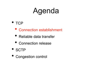 Agenda 
• TCP 
• Connection establishment 
• Reliable data transfer 
• Connection release 
• SCTP 
• Congestion control 
 