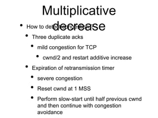 Multiplicative 
• How to detdecte cocngresetioan ?se 
• Three duplicate acks 
• mild congestion for TCP 
• cwnd/2 and rest...
