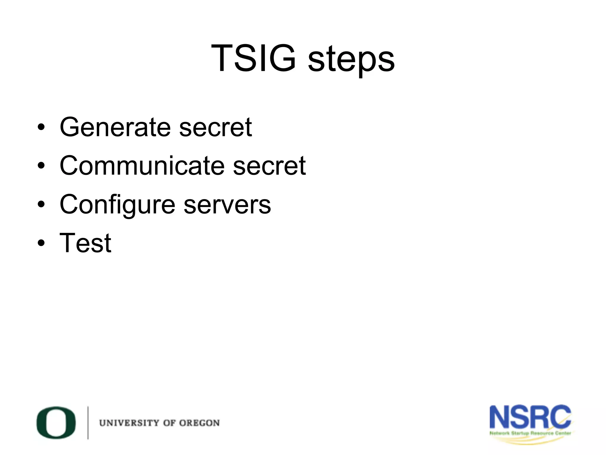 TSIG steps
•  Generate secret
•  Communicate secret
•  Configure servers
•  Test
 