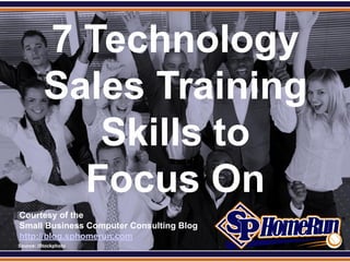 SPHomeRun.com


            7 Technology
            Sales Training
               Skills to
              Focus On
  Courtesy of the
  Small Business Computer Consulting Blog
  http://blog.sphomerun.com
  Source: iStockphoto
 