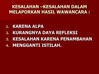 KESALAHAN –KESALAHAN DALAM
MELAPORKAN HASIL WAWANCARA :
1. KARENA ALPA
2. KURANGNYA DAYA REFLEKSI
3. KESALAHAN KARENA PENAMBAHAN
4. MENGGANTI ISTILAH.
 