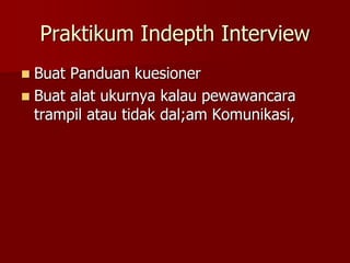 Praktikum Indepth Interview
 Buat Panduan kuesioner
 Buat alat ukurnya kalau pewawancara
trampil atau tidak dal;am Komunikasi,
 