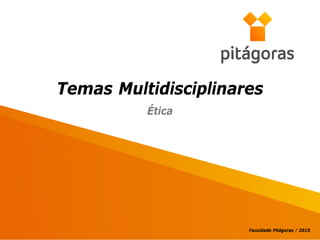 Temas Multidisciplinares
Faculdade Pitágoras / 2015
Ética
 