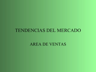 TENDENCIAS DEL MERCADO AREA DE VENTAS 