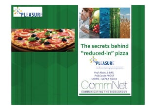 The secrets behind 
“reduced‐in” pizza
Prof  Alain LE‐BAIL
Prof Carole PROST 
ONIRIS – GEPEA  France
 