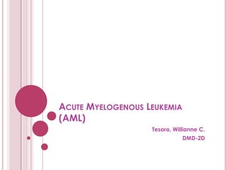 ACUTE MYELOGENOUS LEUKEMIA
(AML)
                   Tesoro, Willianne C.
                              DMD-2D
 