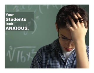 Your

Students
look

ANXIOUS.

 