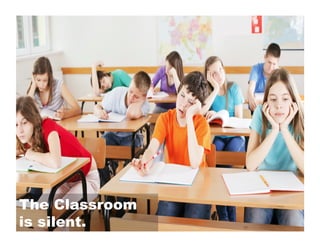 The Classroom
is silent.

 