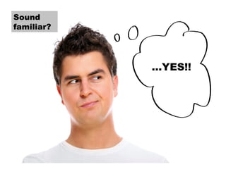 Sound
familiar?

…YES!!

 