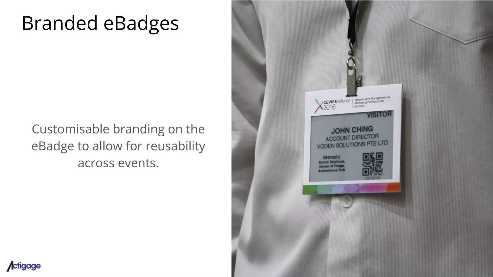 Branded eBadges
Customisable branding on the
eBadge to allow for reusability
across events.
 