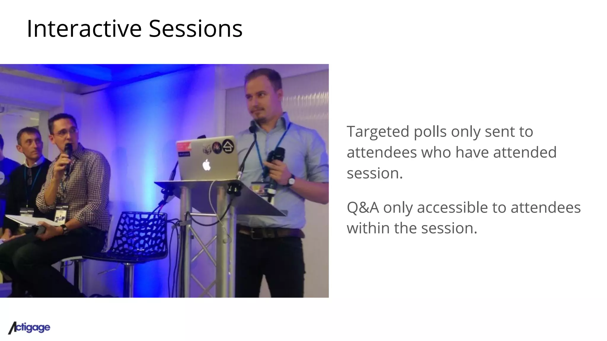 Interactive Sessions
Targeted polls only sent to
attendees who have attended
session.
Q&A only accessible to attendees
within the session.
 
