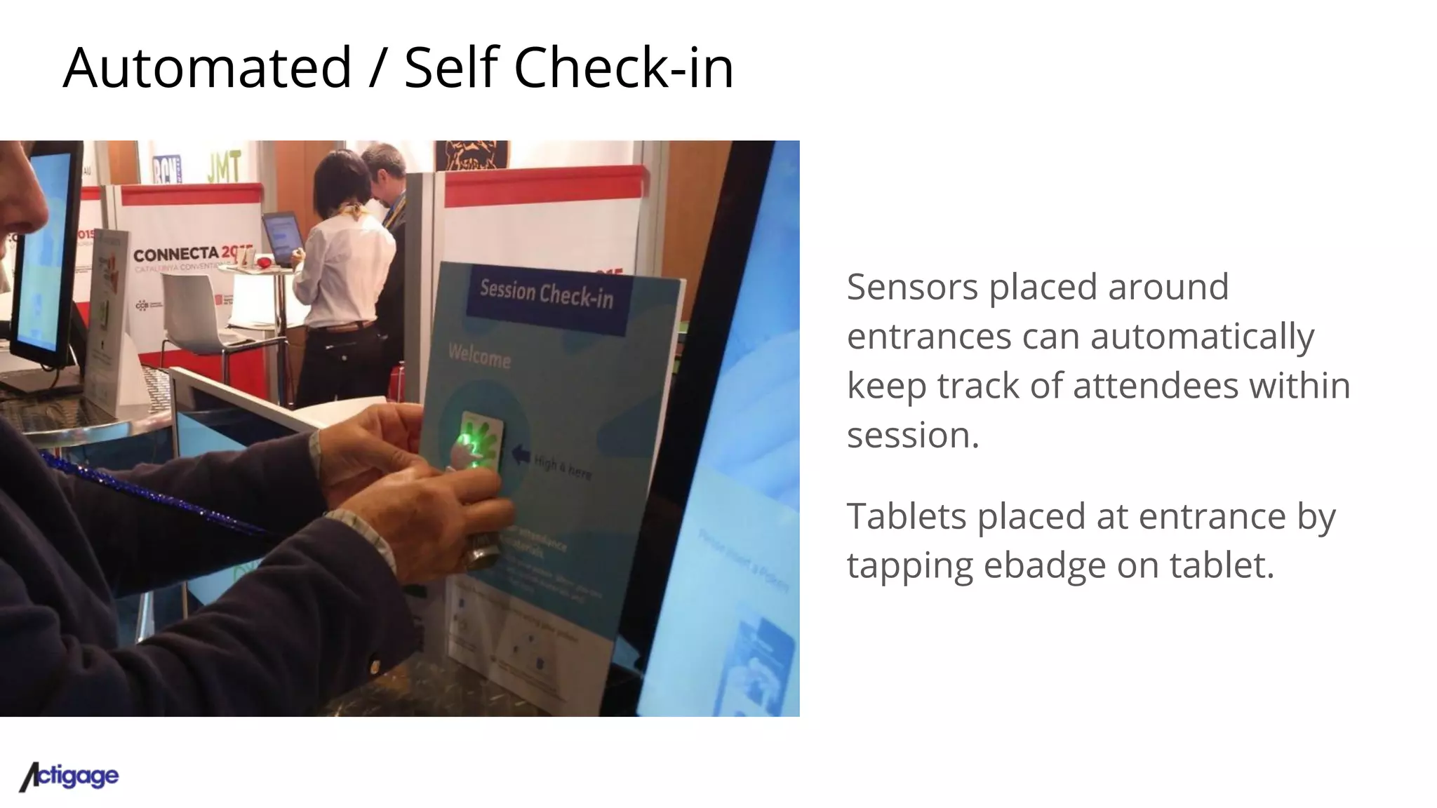 Automated / Self Check-in
Sensors placed around
entrances can automatically
keep track of attendees within
session.
Tablets placed at entrance by
tapping ebadge on tablet.
 