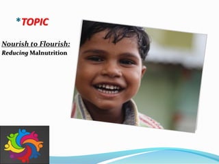 *TOPIC
Nourish to Flourish:
Reducing Malnutrition
 