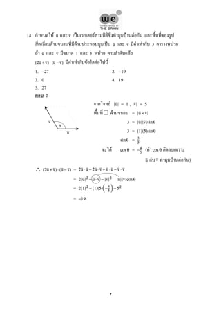 14. ก F ˈ ก F ˂ F กu v
F F ก ˈ F F ก 3 Fu v
F 1 5 F Fu v
F F ก F F(2u + v) ⋅ (u − v)
1. 2.−27 −19
3. 0 4. 19
5. 27
2
ก F u = 1 , v = 5
F = u × v
3 = u v sin θ
3 = (1)(5)sin θ
=sin θ 3
5
F = ( Fcos θ −4
5
cos θ
ก ˂ F ก )u v
∴ =(2u + v) ⋅ (u − v) 2u ⋅ u − 2u ⋅ v + v ⋅ u − v ⋅ v
= 2 u 2 − u ⋅ v − v 2 u v cos θ
= 2(1)2 − (1)(5)
−4
5

 − 52
= −19
u
v
0
7
 