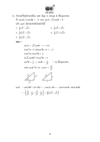 16. ก F ABC A B ˈ
F cos 2A + 3 cos 2B = − 2 cos A − 2 cos B = 0
F F F ก F Fcos C
1. 2.1
5
( 3 − 2 ) 1
5
( 3 + 2 )
3. 4.1
5
(2 3 − 2 ) 1
5
( 2 + 2 3 )
5. 1
5
(2 2 − 3 )
3
cos A = 2 cos B (1)
2 cos2A − 1 + 3(2 cos2B − 1) = − 2
2 cos2A + 6 cos2B = 2
2( 2 cos B)2 + 6 cos2B = 2
B ˈcos2B = 1
5
→ cos B = 1
5
. .
.
(1)cos B ,cos A =
2
5
=cos C cos [180 − (A + B)] = − cos (A + B) = − [cos A cos B − sin A sin B]
= −



2
5
⋅ 1
5
−
3
5
⋅ 2
5


 = 1
5

2 3 − 2 

A
5 3
2
5 2
1
9
 