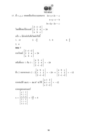 17. F x, y, z F ก ก = a2x + y + 2z
= bx + y − z
= c3x + 2y − 2z
F F
2 −1 −2
2 2 4
a b c
= 24
F x F F ก F F
1. 2. 3. 0 4.−4 −4
5
4
5
5. 4
5
ก F
2 −1 −2
2 2 4
a b c
= 24
1 ก 3 :
a b c
2 2 4
2 −1 −2
= − 24
2 ก ก 2 : 2
a b c
1 1 2
2 −1 −2
= − 24 →
a b c
1 1 2
2 −1 −2
= − 12
ก Fdet A = det At
a 1 2
b 1 −1
c 2 −2
= − 12
กก F
x =
a 1 2
b 1 −1
c 2 −2
2 1 2
1 1 −1
3 2 −2
= −12
−3
= 4
10
 