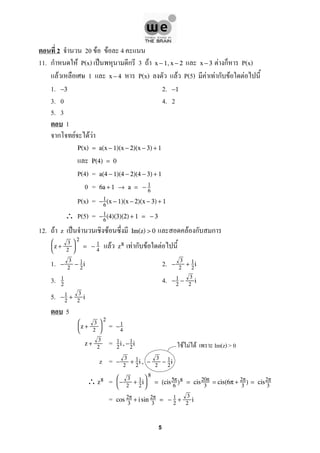 2 20 F F 4
11. ก F P(x) ˈ ก 3 F F ก P(x)x − 1,x − 2 x − 3
F 1 P(x) F P(5) F F ก F Fx − 4
1. 2.−3 −1
3. 0 4. 2
5. 3
1
ก F F F
P(x) = a(x − 1)(x − 2)(x − 3) + 1
P(4) = 0
P(4) = a(4 − 1)(4 − 2)(4 − 3) + 1
0 = 6a + 1 → a = − 1
6
P(x) = −1
6
(x − 1)(x − 2)(x − 3) + 1
∴ P(5) = −1
6
(4)(3)(2) + 1 = − 3
12. F z ˈ F F ก กIm(z) > 0
F F ก F F

z +
3
2



2
= − 1
4
z8
1. 2.−
3
2
− 1
2
i −
3
2
+ 1
2
i
3. 4.1
2
−1
2
−
3
2
i
5. −1
2
+
3
2
i
5
=

z +
3
2



2
−1
4
=z +
3
2
1
2
i,−1
2
i
z = −
3
2
+ 1
2
i , −
3
2
− 1
2
i
∴ =z8 

−
3
2
+ 1
2
i



8
= (cis5π
6
)8 = cis20π
3
= cis(6π + 2π
3
) = cis2π
3
= cos 2π
3
+ i sin 2π
3
= − 1
2
+
3
2
i
F F F Im(z) > 0
5
 