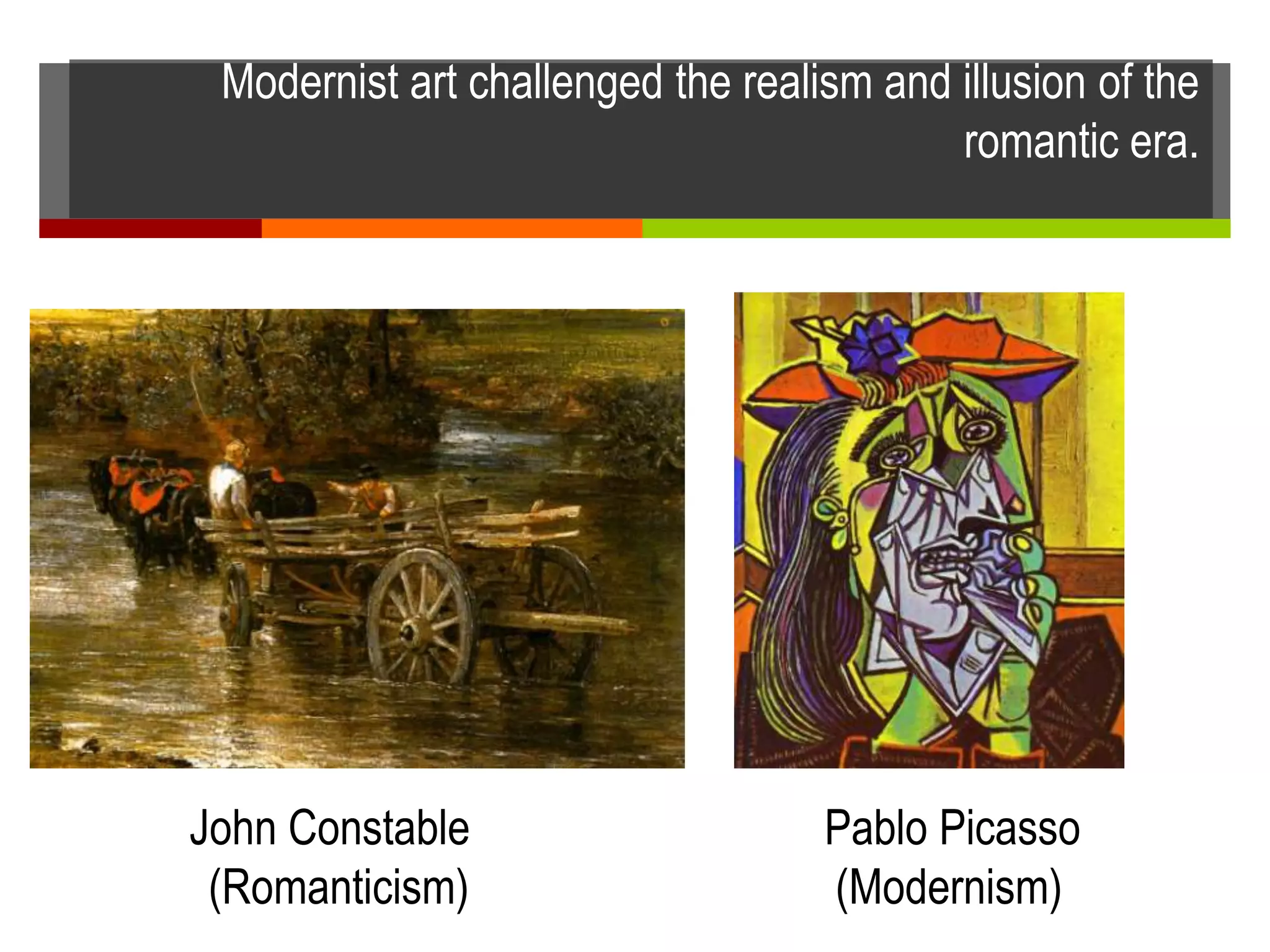 Modernist art challenged the realism and illusion of the
romantic era.
John Constable Pablo Picasso
(Romanticism) (Modernism)
 