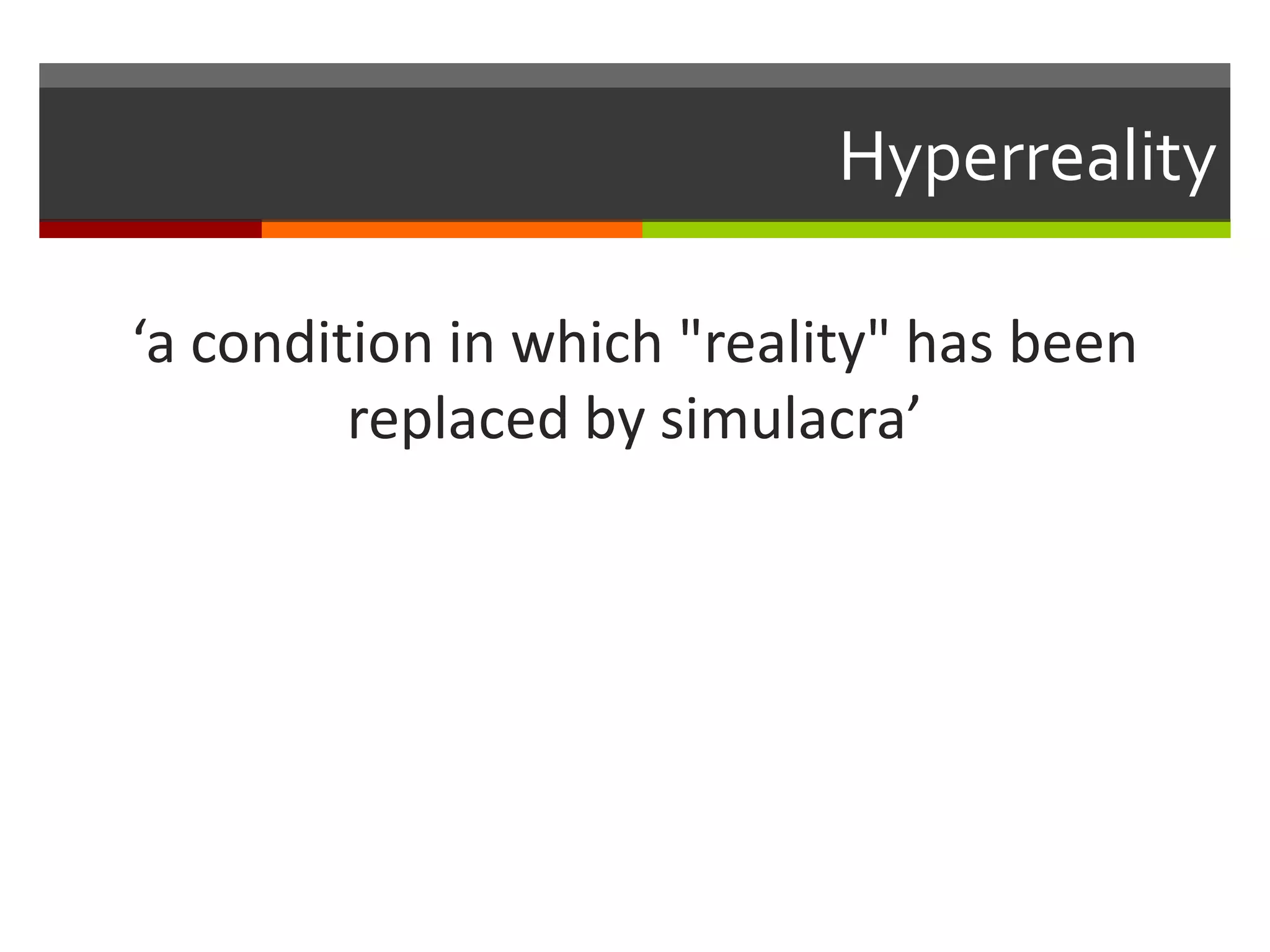 Hyperreality
‘a condition in which "reality" has been
replaced by simulacra’
 