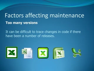 Factors affecting maintenance
Too many versions

It can be difficult to trace changes in code if there
have been a number of releases.
 
