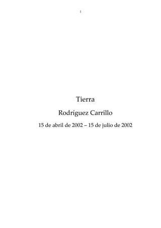 1




                Tierra
        Rodríguez Carrillo
15 de abril de 2002 – 15 de julio de 2002
 