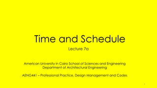Time and Schedule
Lecture 7a
American University in Cairo School of Sciences and Engineering
Department of Architectural Engineering
AENG441 – Professional Practice, Design Management and Codes
1
 