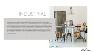 Para renovar então: Dentre os principais elementos da decoração industrial, se destacam
acabamentos em cimento queimado, canos à mostra, tonalidades escuras, como grafite e preto,
paredes de tijolos aparentes, tubulações e vigas estruturais expostas, e detalhes da decoração
como moldura ou esquadrias em cores fechadas. Alguma cor de destaque para trazer um ponto
focal ao ambiente pode ser usada, como vermelho vivo ou azul marinho, mas com cuidado para
não se perder. As luminárias de metal pendentes do teto, assim como móveis e decorações em
aço, por exemplo, constroem a ilusão de um ambiente mais cru, como o das fábricas. Outro
diferencial desses espaços são as janelas, geralmente grandes, com bastante iluminação natural
e um pé direito alto.
INDUSTRIAL
 