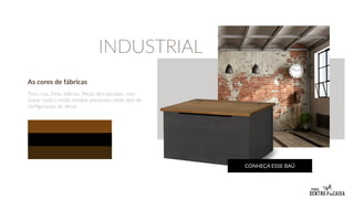 As cores de fábricas
Tons crus, frios, sóbrios. Peças descascadas, com
toque rústico estão sempre presentes neste tipo de
configuração de decor.
CONHEÇA ESSE BAÚ
INDUSTRIAL
 