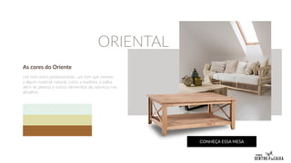 As cores do Oriente
Um tom único predominante, um tom que remeta
a algum material natural, como a madeira, a palha,
além de plantas e outros elementos da natureza nos
detalhes.
CONHEÇA ESSA MESA
ORIENTAL
 
