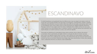 O estilo Escandinavo vem ganhando força nos últimos anos, mas sua origem vem desde o início do
século XX. É uma grande tendência de decoração aconchegante, contemporânea, simples e também
sofisticada. Para entender um pouco melhor sobre esse estilo de decoração, você precisa saber o que
é a Escandinávia. Esse nome é dado à área ao norte da Europa que engloba Finlândia, Dinamarca,
Noruega e Suécia. É uma região muito fria onde os habitantes têm o hábito de ficar em suas casas,
então reúnem-se em seus próprios lares e, portanto, conforto e materiais naturais são essenciais. Um
tapete felpudo, um sofá de camurça ou couro, uma colcha de algodão.
Você pode ver influências do minimalismo dentro dessa vertente, pois os adornos são poucos
e marcantes. Outra característica da região nórdica é a duração dos dias no inverno, que são
bem curtos, isso significa muitas horas no escuro, o que culminou em casas amplas e muito bem
iluminadas, assim como a utilização de cores claras em praticamente tudo. Se você tem interesse em
arrumar sua casa ou escritório inspirado nesse design, siga essas características: Linhas retas, paredes
claras, acabamento discreto, luz natural e muita simplicidade.
ESCANDINAVO
 