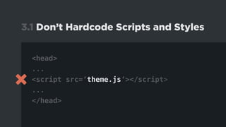 <head>
...
<script src=’theme.js’></script>
...
</head>
3.1 Don’t Hardcode Scripts and Styles
 