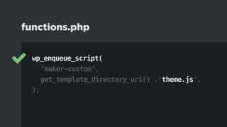 wp_enqueue_script(
		‘maker-custom’,
		get_template_directory_uri() .‘theme.js’,
);
functions.php
 