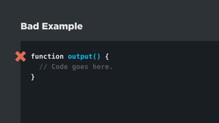 function output() {
// Code goes here.
}
Bad Example
 