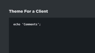 echo ‘Comments’;
Theme For a Client
 