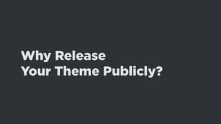 Why Release
Your Theme Publicly?
 