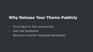 Why Release Your Theme Publicly
-- Give back to the community
-- Get real feedback
-- Become a better designer/developer
 