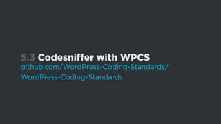 5.3 Codesniffer with WPCS
github.com/WordPress-Coding-Standards/
WordPress-Coding-Standards
 