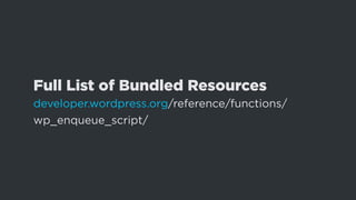 Full List of Bundled Resources
developer.wordpress.org/reference/functions/
wp_enqueue_script/
 