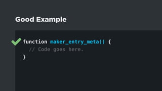 function maker_entry_meta() {
// Code goes here.
}
Good Example
 