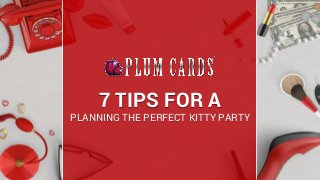 7 TIPS FOR A
PLANNING THE PERFECT KITTY PARTY
 