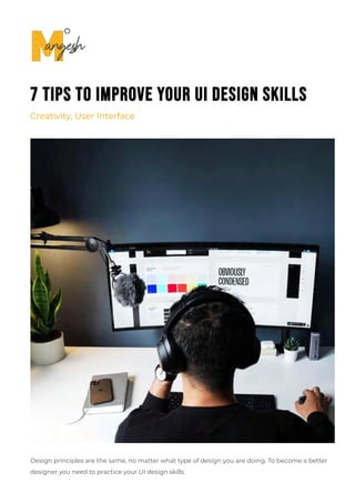 7 Tips To Improve Your UI Design Skills
Creativity, User Interface
Design principles are the same, no matter what type of design you are doing. To become a better
designer you need to practice your UI design skills.
 
